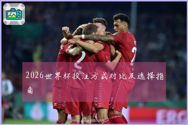 2026世界杯投注方式对比及选择指南