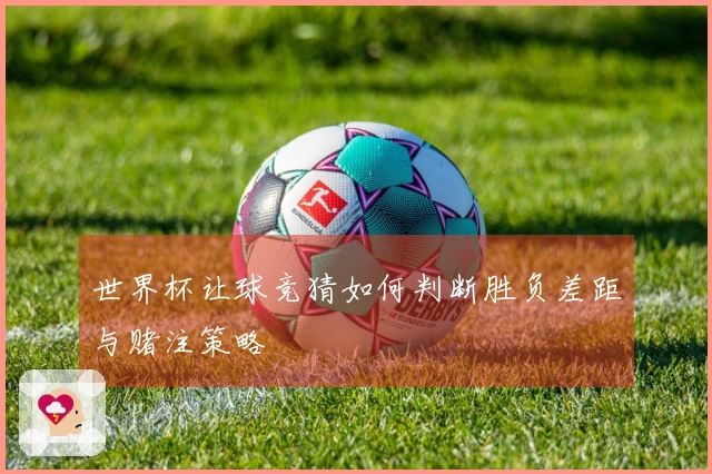 世界杯让球竞猜如何判断胜负差距与赌注策略