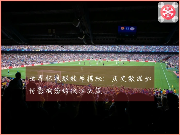 世界杯滚球赔率揭秘：历史数据如何影响您的投注决策