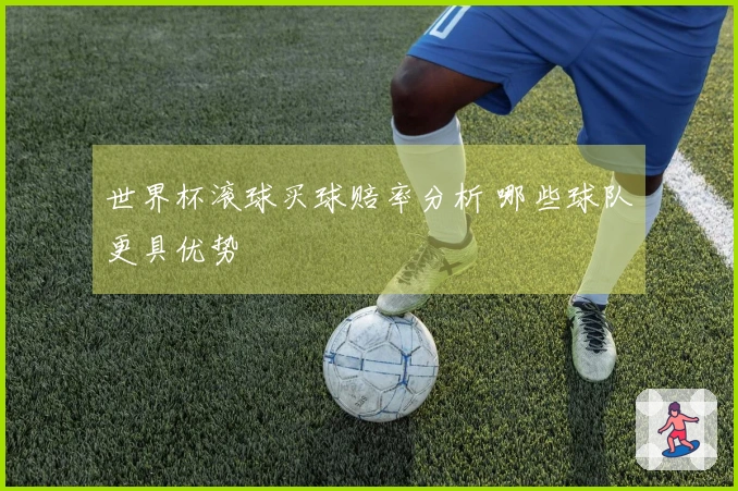 世界杯滚球买球赔率分析 哪些球队更具优势