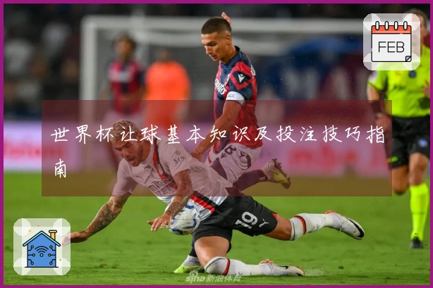 世界杯让球基本知识及投注技巧指南