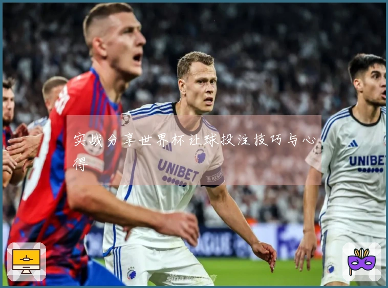 实战分享世界杯让球投注技巧与心得