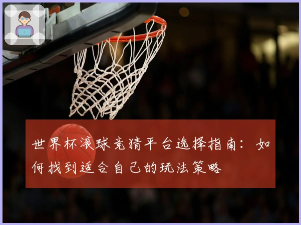 世界杯滚球竞猜平台选择指南：如何找到适合自己的玩法策略