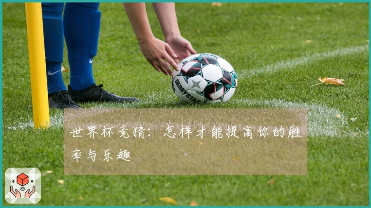 世界杯竞猜：怎样才能提高你的胜率与乐趣