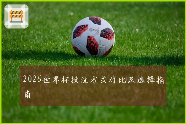 2026世界杯投注方式对比及选择指南