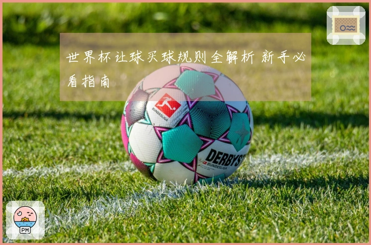 世界杯让球买球规则全解析 新手必看指南
