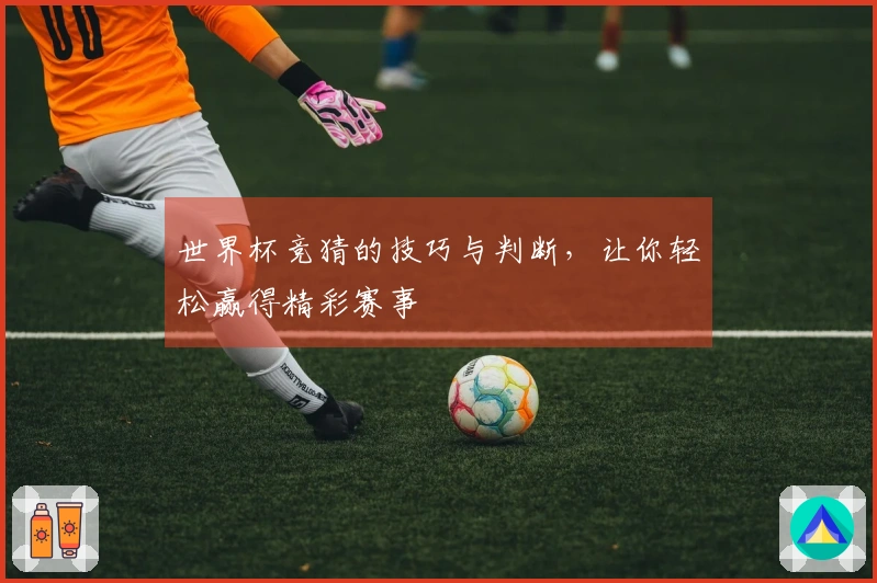 世界杯竞猜的技巧与判断，让你轻松赢得精彩赛事
