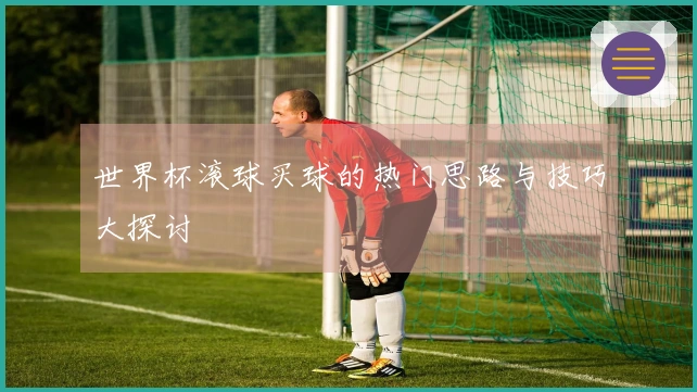 世界杯滚球买球的热门思路与技巧大探讨